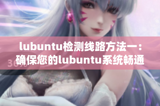 lubuntu检测线路方法一：确保您的lubuntu系统畅通无阻