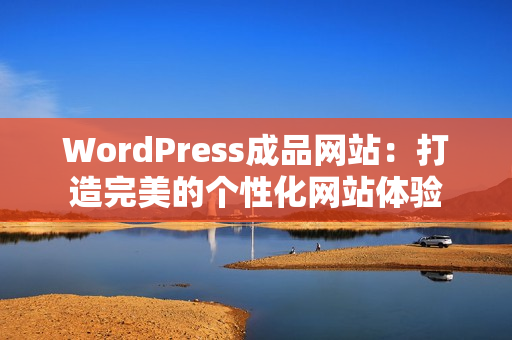 WordPress成品网站：打造完美的个性化网站体验