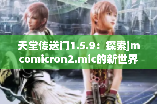 天堂传送门1.5.9：探索jmcomicron2.mic的新世界