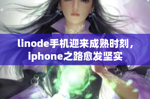 linode手机迎来成熟时刻，iphone之路愈发坚实