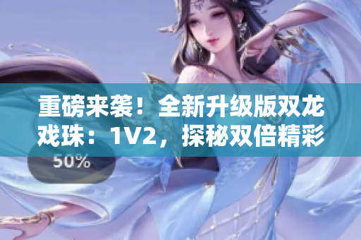 重磅来袭！全新升级版双龙戏珠：1V2，探秘双倍精彩！