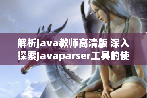 解析Java教师高清版 深入探索Javaparser工具的使用