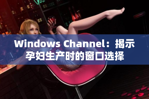 Windows Channel：揭示孕妇生产时的窗口选择