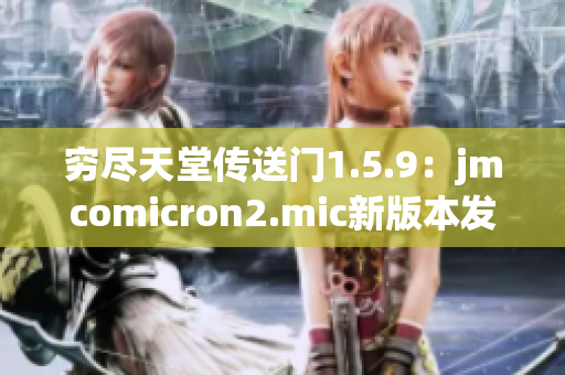 穷尽天堂传送门1.5.9：jmcomicron2.mic新版本发布