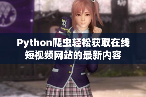 Python爬虫轻松获取在线短视频网站的最新内容