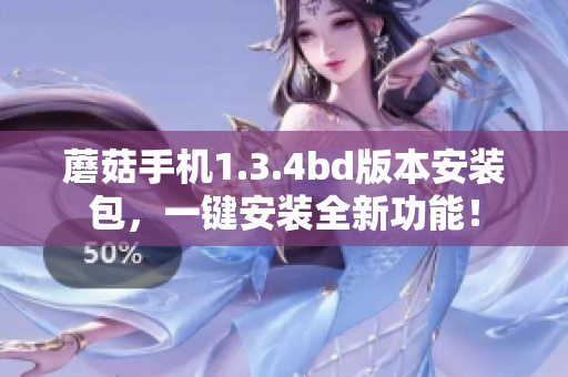 蘑菇手机1.3.4bd版本安装包，一键安装全新功能！