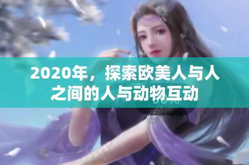 2020年，探索欧美人与人之间的人与动物互动