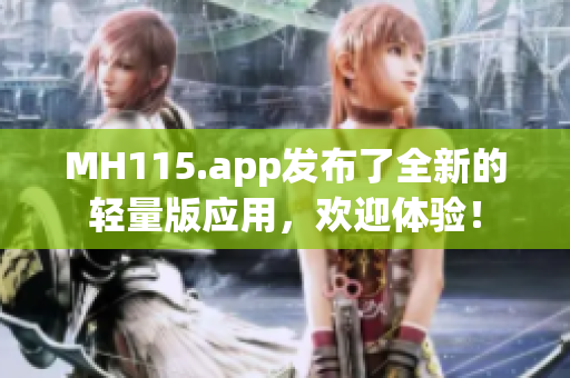 MH115.app发布了全新的轻量版应用，欢迎体验！