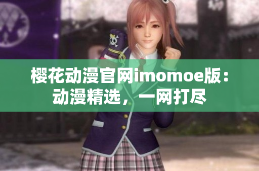 樱花动漫官网imomoe版：动漫精选，一网打尽