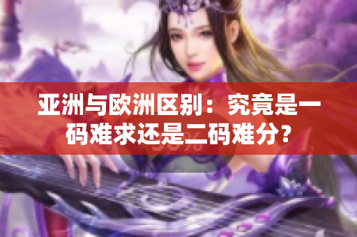 亚洲与欧洲区别：究竟是一码难求还是二码难分？