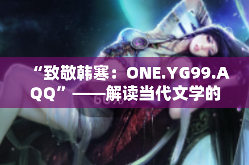 “致敬韩寒：ONE.YG99.AQQ”——解读当代文学的青年之声