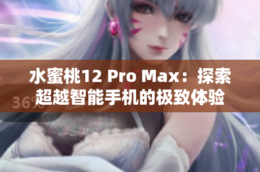 水蜜桃12 Pro Max：探索超越智能手机的极致体验