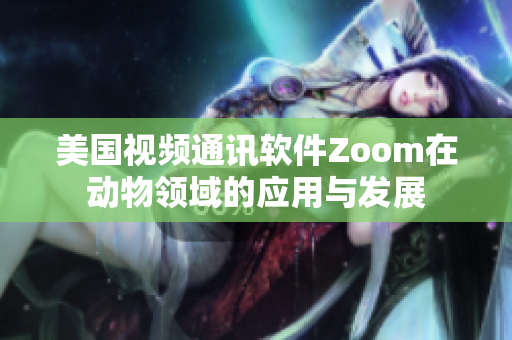 美国视频通讯软件Zoom在动物领域的应用与发展