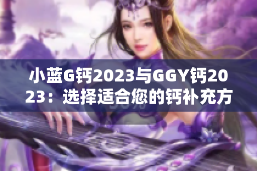 小蓝G钙2023与GGY钙2023：选择适合您的钙补充方案