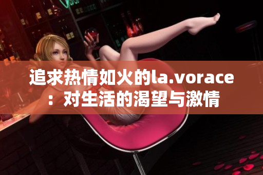 追求热情如火的la.vorace：对生活的渴望与激情