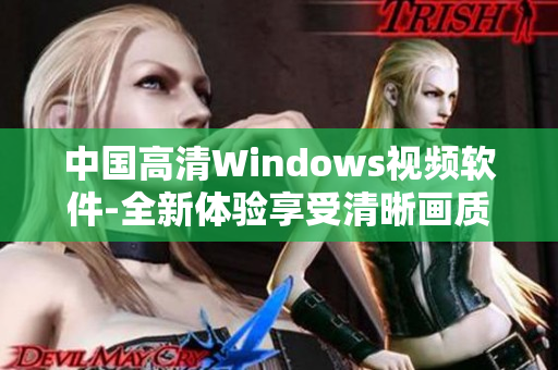 中国高清Windows视频软件-全新体验享受清晰画质