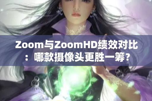 Zoom与ZoomHD绩效对比：哪款摄像头更胜一筹？