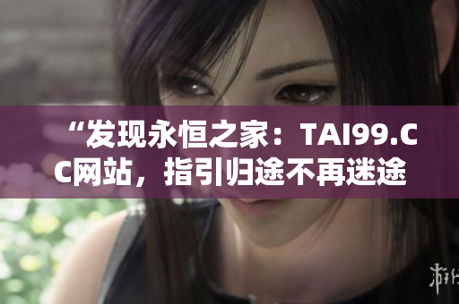 “发现永恒之家：TAI99.CC网站，指引归途不再迷途”