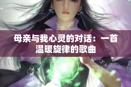 母亲与我心灵的对话：一首温暖旋律的歌曲