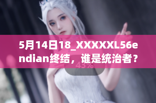 5月14日18_XXXXXL56endian终结，谁是统治者？