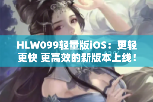 HLW099轻量版iOS：更轻更快 更高效的新版本上线！