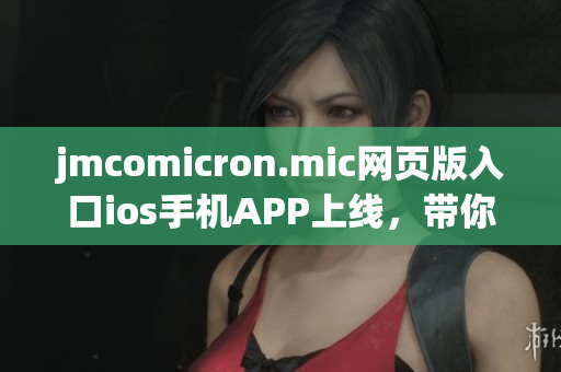 jmcomicron.mic网页版入口ios手机APP上线，带你畅游漫画世界