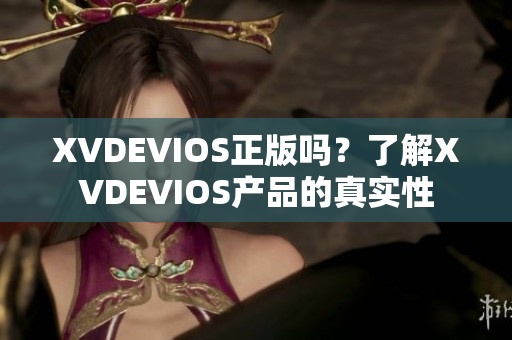 XVDEVIOS正版吗？了解XVDEVIOS产品的真实性