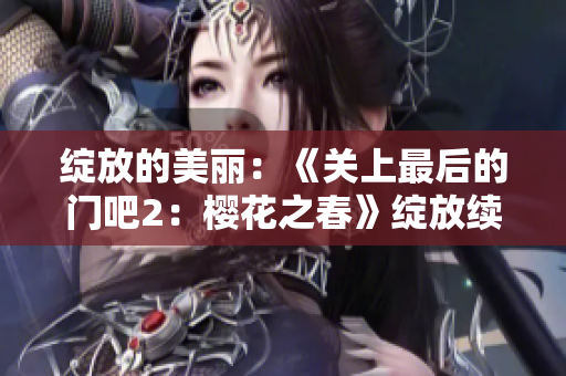 绽放的美丽：《关上最后的门吧2：樱花之春》绽放续集揭秘