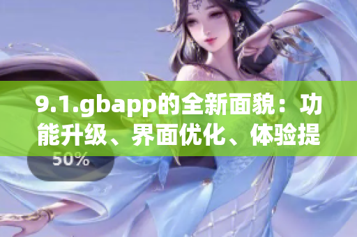 9.1.gbapp的全新面貌：功能升级、界面优化、体验提升