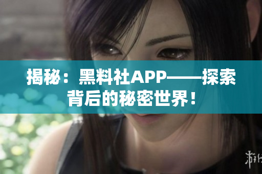 揭秘：黑料社APP——探索背后的秘密世界！