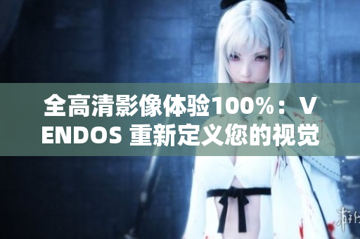 全高清影像体验100%：VENDOS 重新定义您的视觉享受