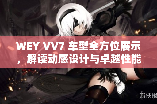 WEY VV7 车型全方位展示，解读动感设计与卓越性能