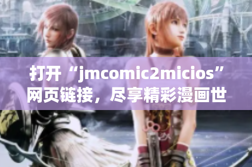 打开“jmcomic2micios”网页链接，尽享精彩漫画世界