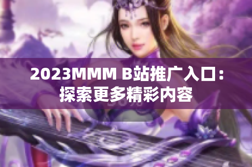 2023MMM B站推广入口：探索更多精彩内容