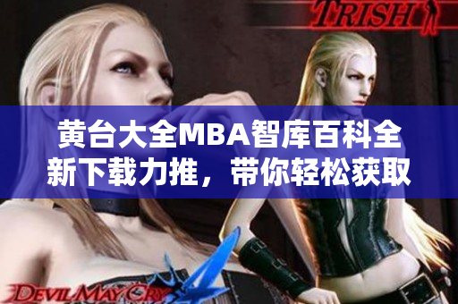 黄台大全MBA智库百科全新下载力推，带你轻松获取全面MBA知识！