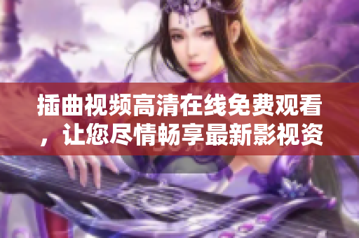 插曲视频高清在线免费观看，让您尽情畅享最新影视资源