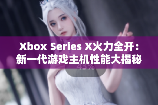 Xbox Series X火力全开：新一代游戏主机性能大揭秘！