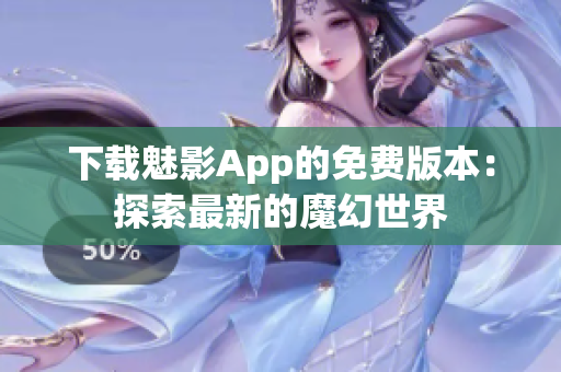 下载魅影App的免费版本：探索最新的魔幻世界