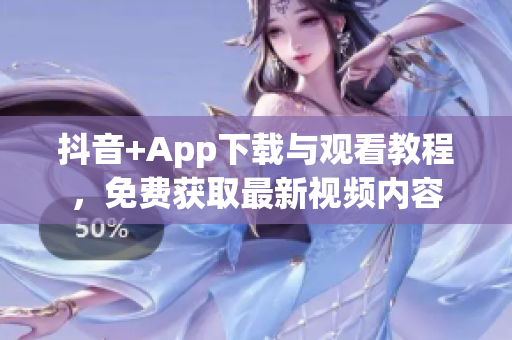 抖音+App下载与观看教程，免费获取最新视频内容