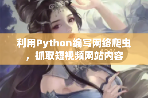 利用Python编写网络爬虫，抓取短视频网站内容