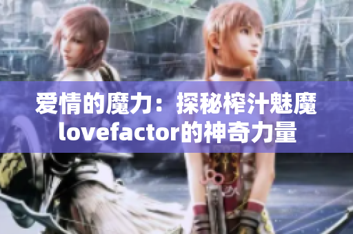 爱情的魔力：探秘榨汁魅魔lovefactor的神奇力量