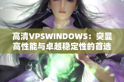 高清VPSWINDOWS：突显高性能与卓越稳定性的首选虚拟专用服务器