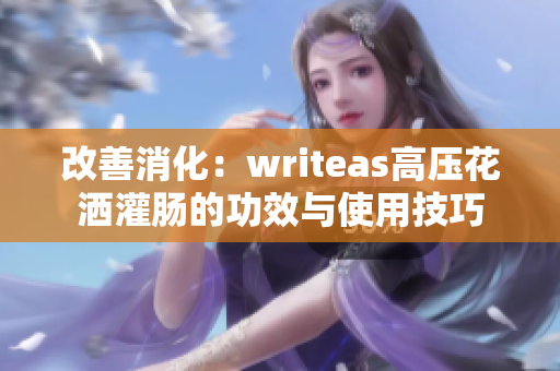 改善消化：writeas高压花洒灌肠的功效与使用技巧