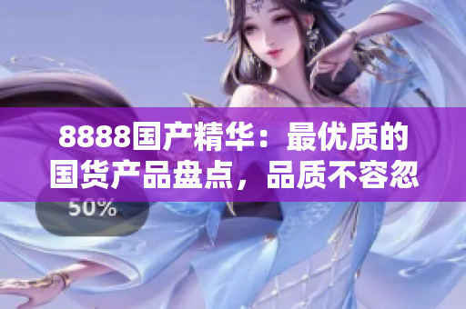 8888国产精华：最优质的国货产品盘点，品质不容忽视！