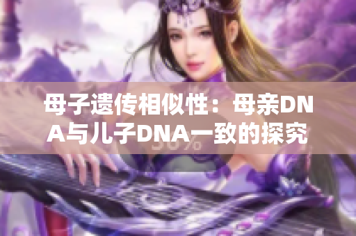 母子遗传相似性：母亲DNA与儿子DNA一致的探究