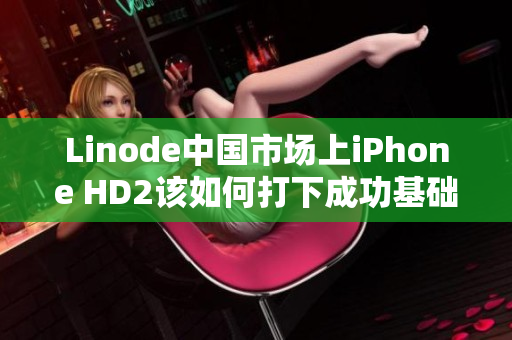 Linode中国市场上iPhone HD2该如何打下成功基础？