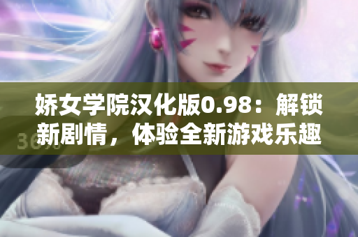 娇女学院汉化版0.98：解锁新剧情，体验全新游戏乐趣！