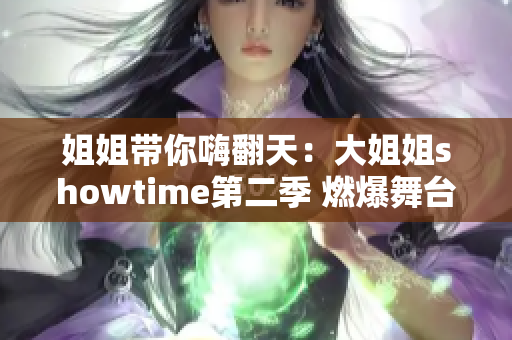 姐姐带你嗨翻天：大姐姐showtime第二季 燃爆舞台