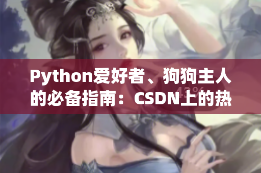 Python爱好者、狗狗主人的必备指南：CSDN上的热门教程