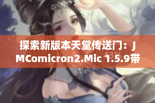 探索新版本天堂传送门：JMComicron2.Mic 1.5.9带来的惊喜